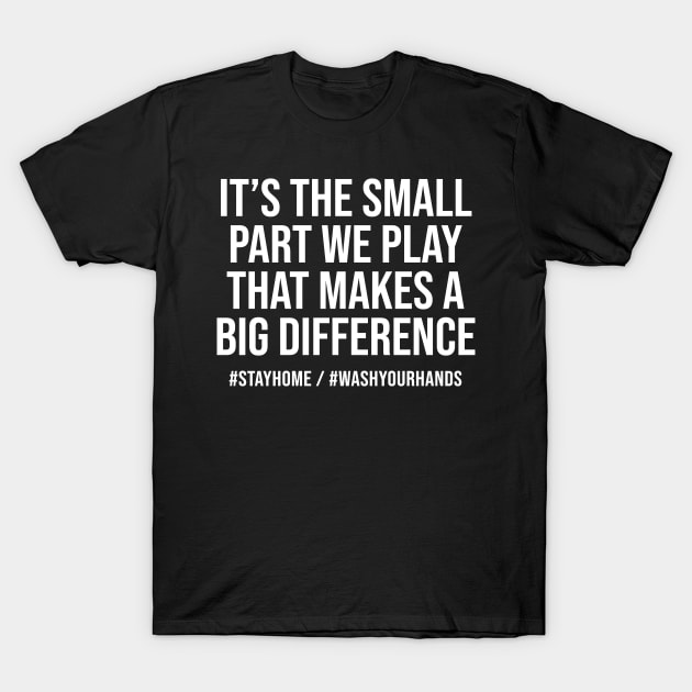 Quarantine It's the Small Part We Play That Makes a Big Difference Stay Home Wash Your Hands T-Shirt by MisterMash